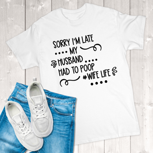 Sorry I'm Late My Husband Had to Poop #wifelife Adult T-Shirt